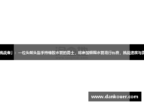 「挑战者」:一位头戴头盔手持橡胶水管的勇士,将参加极限水管滑行比赛,挑战速度与勇气。